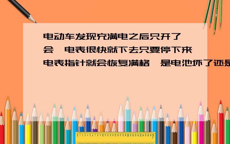 电动车发现充满电之后只开了一会,电表很快就下去只要停下来电表指针就会恢复满格,是电池坏了还是充电器,