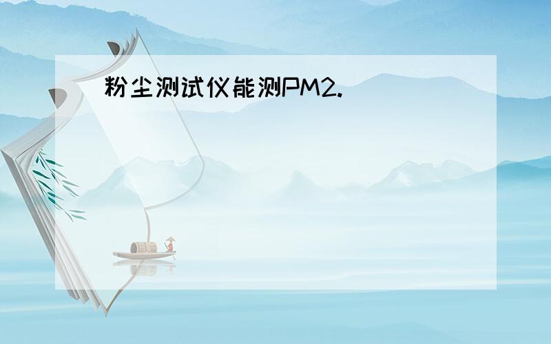 粉尘测试仪能测PM2.