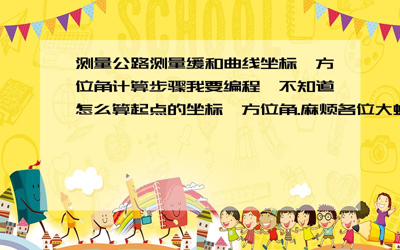 测量公路测量缓和曲线坐标、方位角计算步骤我要编程,不知道怎么算起点的坐标,方位角.麻烦各位大虾帮下忙,我马上要工作,急,还有各位大虾不要对我说找本书来看,我就是想知道怎么算的,