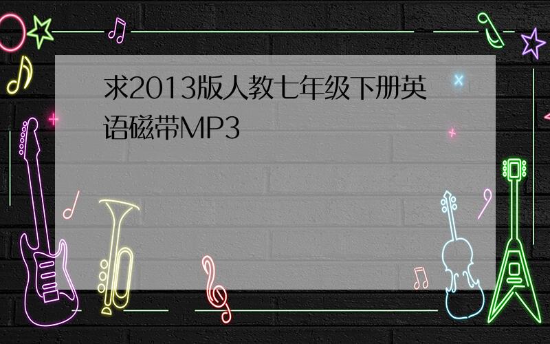 求2013版人教七年级下册英语磁带MP3