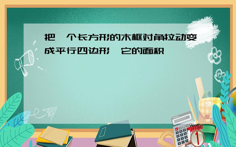 把一个长方形的木框对角拉动变成平行四边形,它的面积