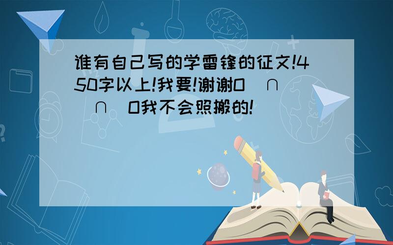 谁有自己写的学雷锋的征文!450字以上!我要!谢谢O(∩_∩)O我不会照搬的!