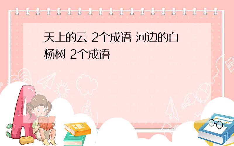 天上的云 2个成语 河边的白杨树 2个成语