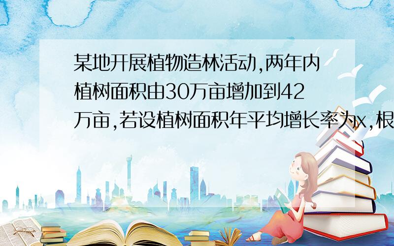 某地开展植物造林活动,两年内植树面积由30万亩增加到42万亩,若设植树面积年平均增长率为x,根据题意列方