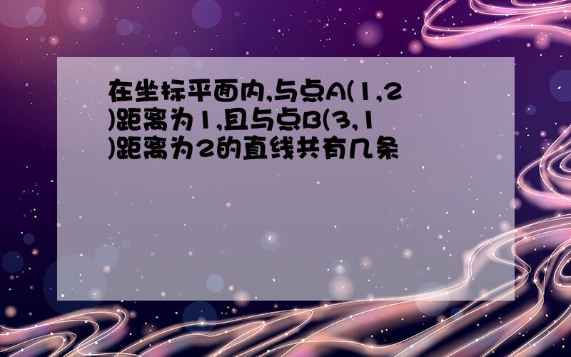 在坐标平面内,与点A(1,2)距离为1,且与点B(3,1)距离为2的直线共有几条