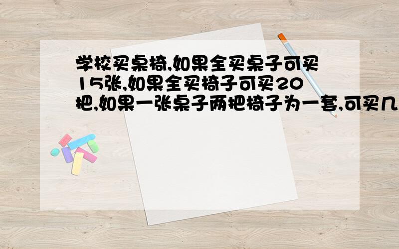 学校买桌椅,如果全买桌子可买15张,如果全买椅子可买20把,如果一张桌子两把椅子为一套,可买几套?算式或一元一次方程