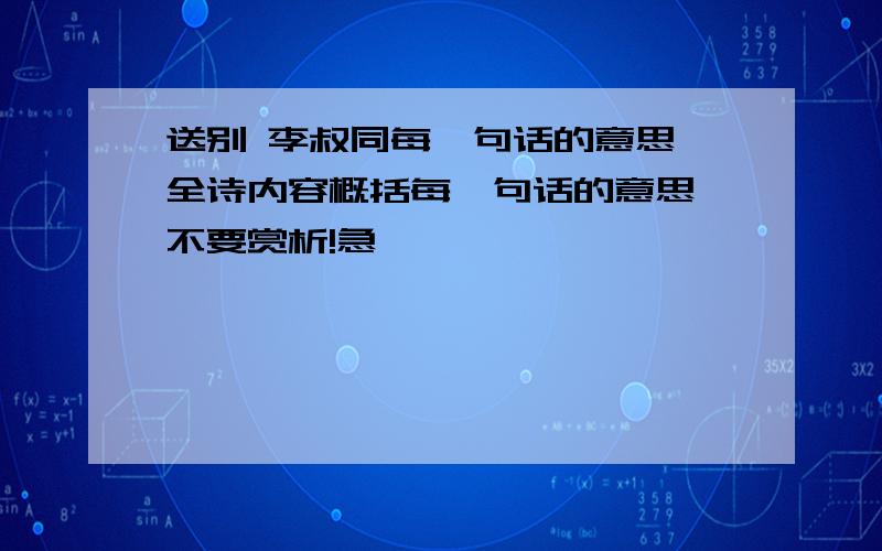 送别 李叔同每一句话的意思,全诗内容概括每一句话的意思,不要赏析!急