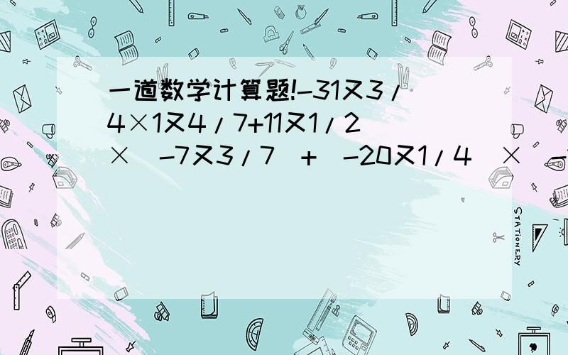 一道数学计算题!-31又3/4×1又4/7+11又1/2×(-7又3/7)+（-20又1/4）×（-1又4/7）一定要简便运算 写出具体过程