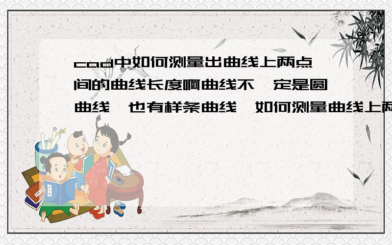 cad中如何测量出曲线上两点间的曲线长度啊曲线不一定是圆曲线,也有样条曲线,如何测量曲线上两个点之间的曲线长度啊