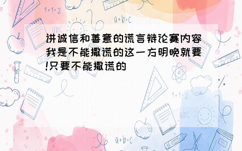 讲诚信和善意的谎言辩论赛内容我是不能撒谎的这一方明晚就要!只要不能撒谎的