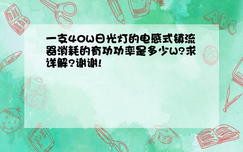 一支40W日光灯的电感式镇流器消耗的有功功率是多少W?求详解?谢谢!