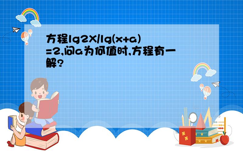 方程lg2X/lg(x+a)=2,问a为何值时,方程有一解?