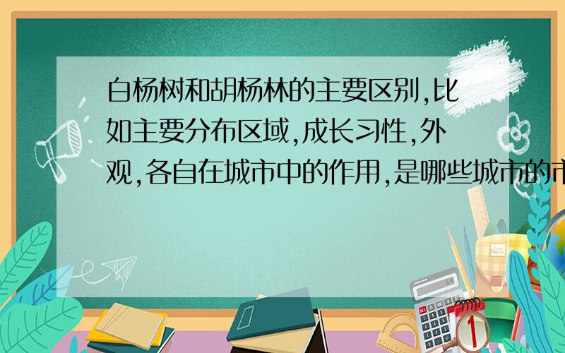 白杨树和胡杨林的主要区别,比如主要分布区域,成长习性,外观,各自在城市中的作用,是哪些城市的市树