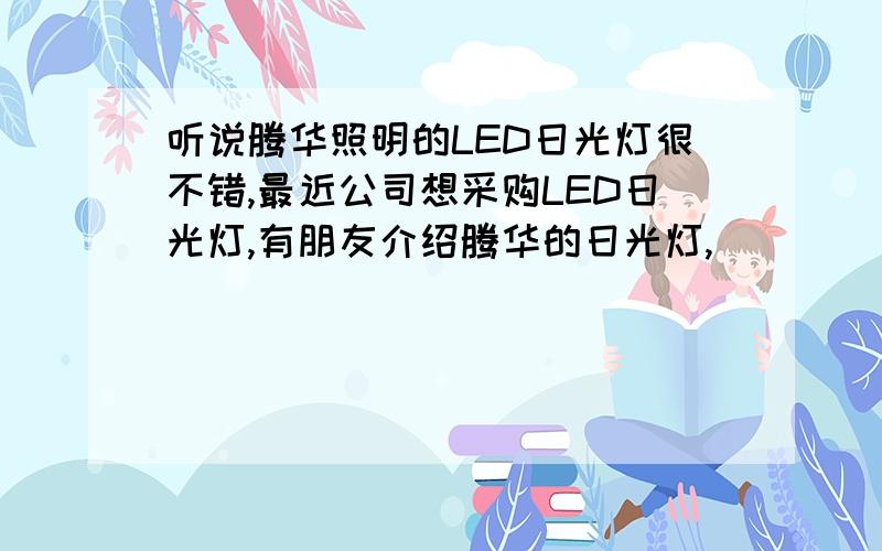 听说腾华照明的LED日光灯很不错,最近公司想采购LED日光灯,有朋友介绍腾华的日光灯,