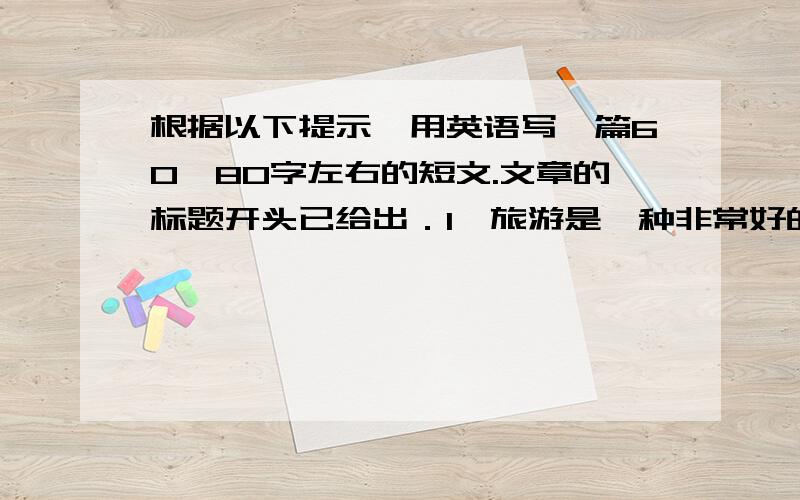 根据以下提示,用英语写一篇60—80字左右的短文.文章的标题开头已给出．1,旅游是一种非常好的活动.当你工作累了,有空的时候,到外地欣赏自然.可呼吸新鲜空气,可交友,忘记疲劳,有益健康；2