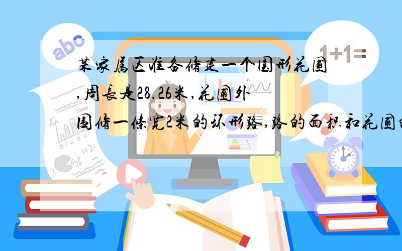 某家属区准备修建一个圆形花圃,周长是28.26米,花圃外围修一条宽2米的环形路,路的面积和花圃的面积哪个大多少?