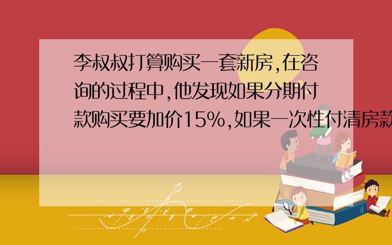 李叔叔打算购买一套新房,在咨询的过程中,他发现如果分期付款购买要加价15%,如果一次性付清房款可优惠10%,这样分期付款比现金购买多付4万元.这套房子原价多少万元?不要方程