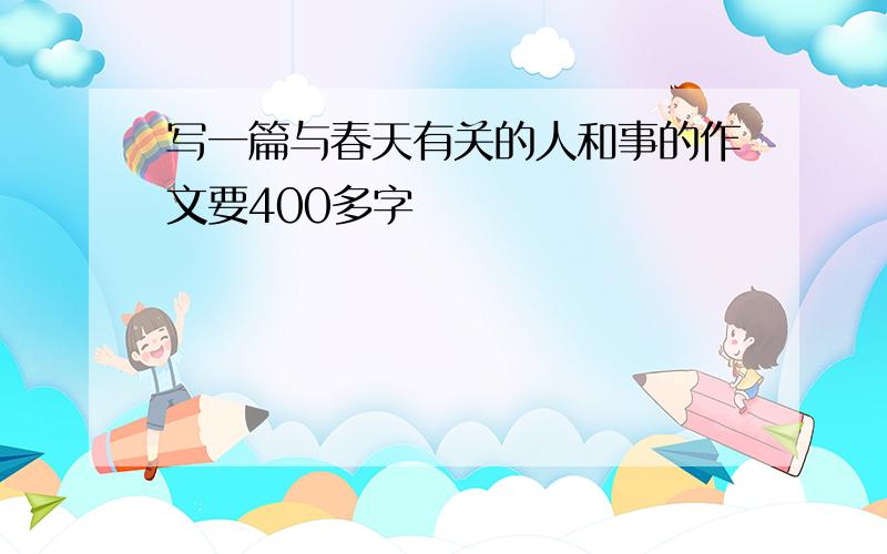 写一篇与春天有关的人和事的作文要400多字