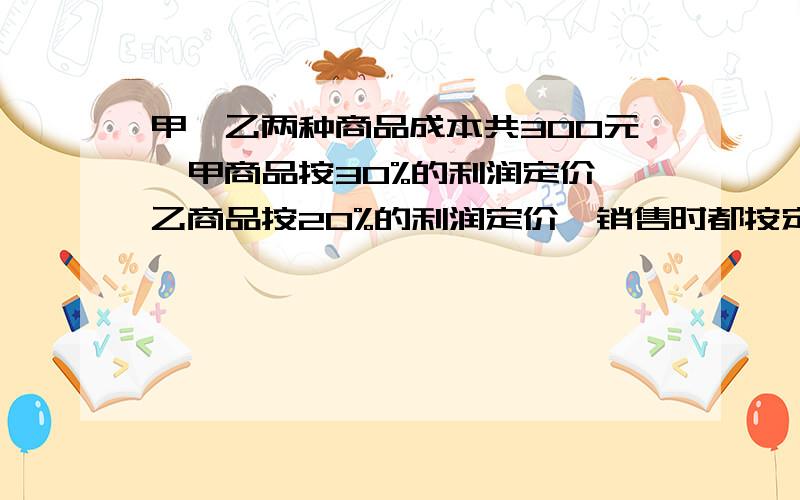 甲、乙两种商品成本共300元,甲商品按30%的利润定价,乙商品按20%的利润定价,销售时都按定价的90%销售,结果仍获利40.2元,问甲种商品的成本是多少元?