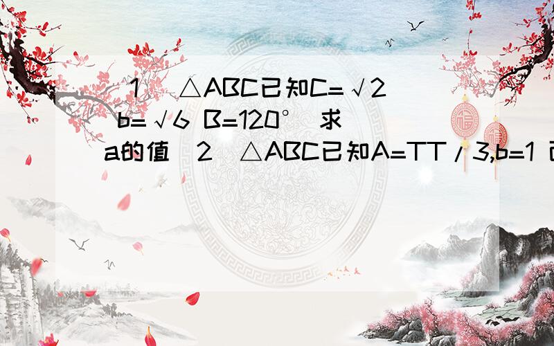 （1） △ABC已知C=√2 b=√6 B=120° 求a的值（2）△ABC已知A=TT/3,b=1 面积△ABC=√3/2 求a的边长（3）在锐角三角形ABC中,a/sinA=2c/√3求角cABC是角度 abc是边长 a/sinA = b/sinB = c/sinC难道没一个人会这题？