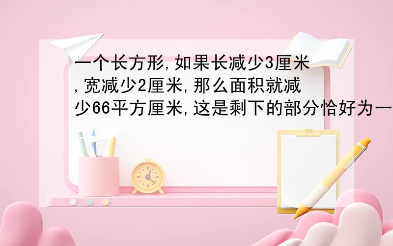 一个长方形,如果长减少3厘米,宽减少2厘米,那么面积就减少66平方厘米,这是剩下的部分恰好为一个正方形求原来长方形的面积是多少?希望简单易懂