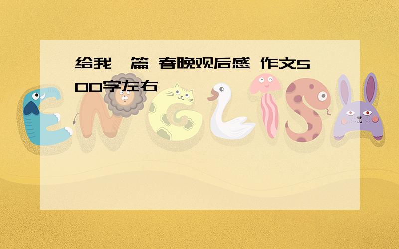 给我一篇 春晚观后感 作文500字左右