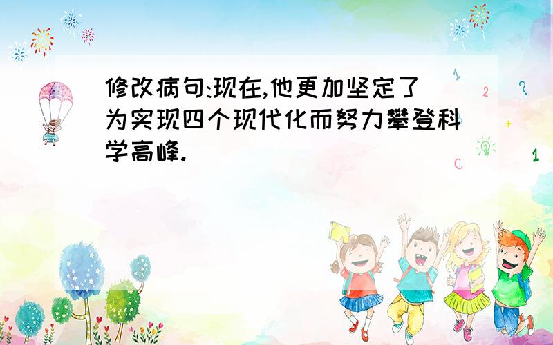 修改病句:现在,他更加坚定了为实现四个现代化而努力攀登科学高峰.