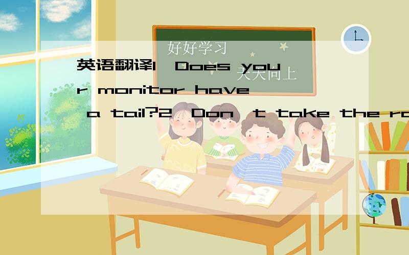 英语翻译1、Does your monitor have a tail?2、Don't take the rope.3、Don't feed a bad wolf.4、a lunch pail town5、summertime dream