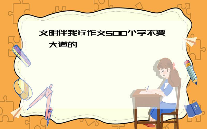 文明伴我行作文500个字不要侃大道的