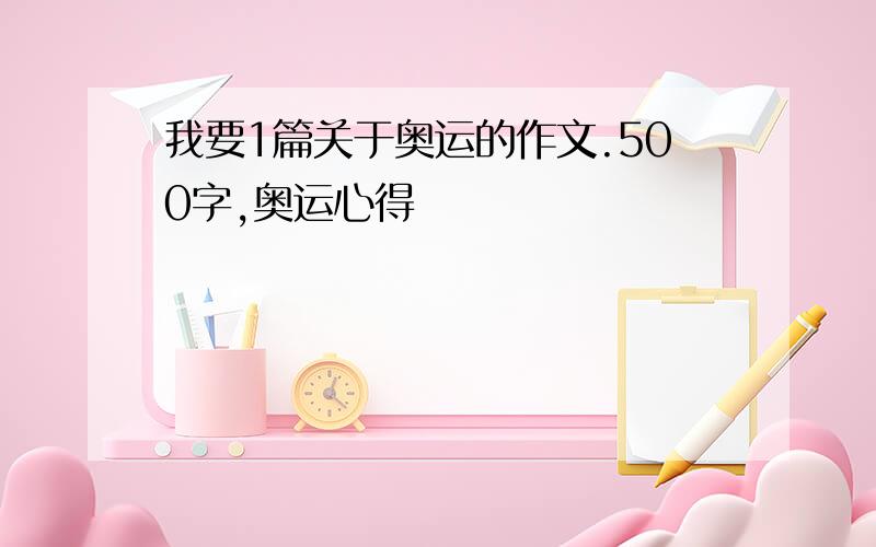 我要1篇关于奥运的作文.500字,奥运心得