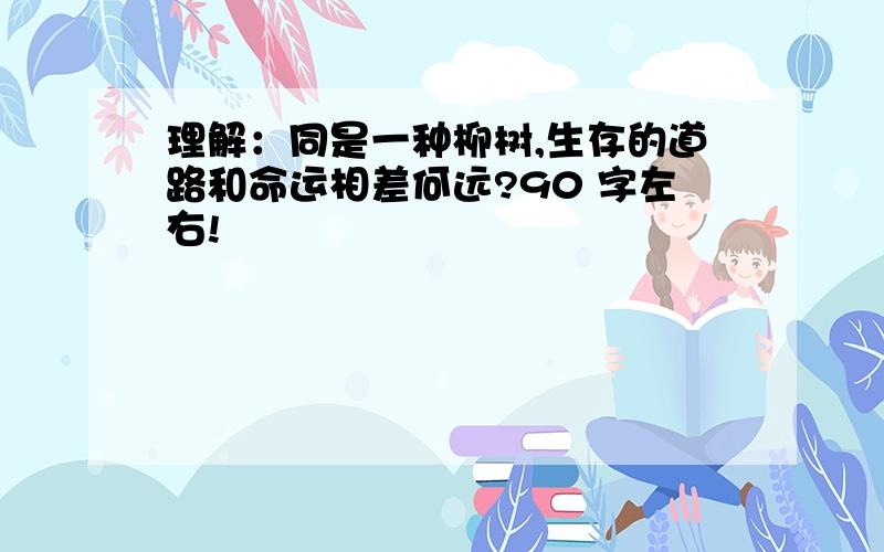 理解：同是一种柳树,生存的道路和命运相差何远?90 字左右!