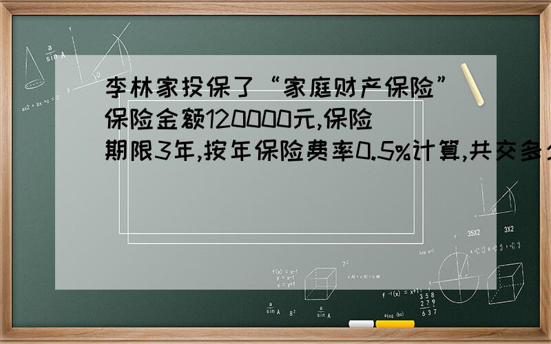 李林家投保了“家庭财产保险”保险金额120000元,保险期限3年,按年保险费率0.5%计算,共交多少钱?要算试