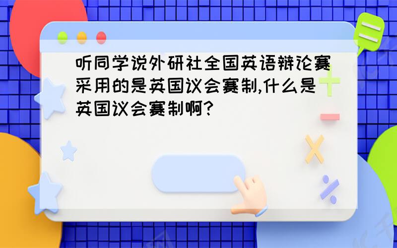 听同学说外研社全国英语辩论赛采用的是英国议会赛制,什么是英国议会赛制啊?