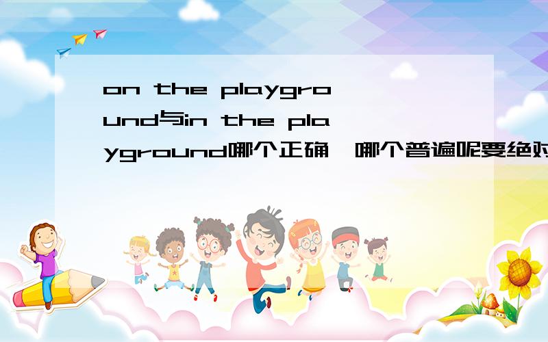 on the playground与in the playground哪个正确、哪个普遍呢要绝对准确的答案