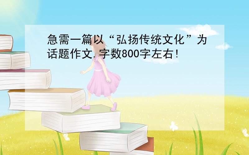 急需一篇以“弘扬传统文化”为话题作文.字数800字左右!