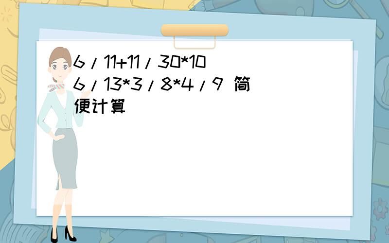 6/11+11/30*10 6/13*3/8*4/9 简便计算