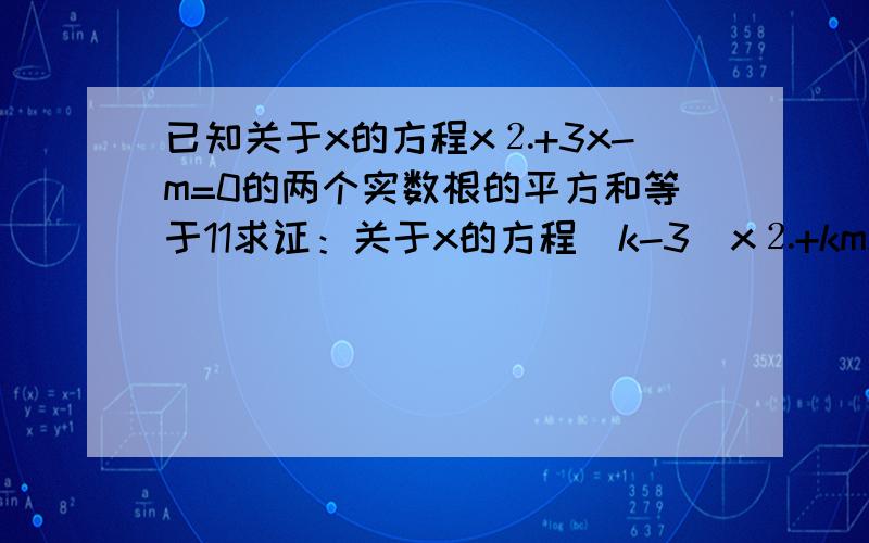 已知关于x的方程x⒉+3x-m=0的两个实数根的平方和等于11求证：关于x的方程（k-3）x⒉+kmx-m⒉+6m-4=0有实数根