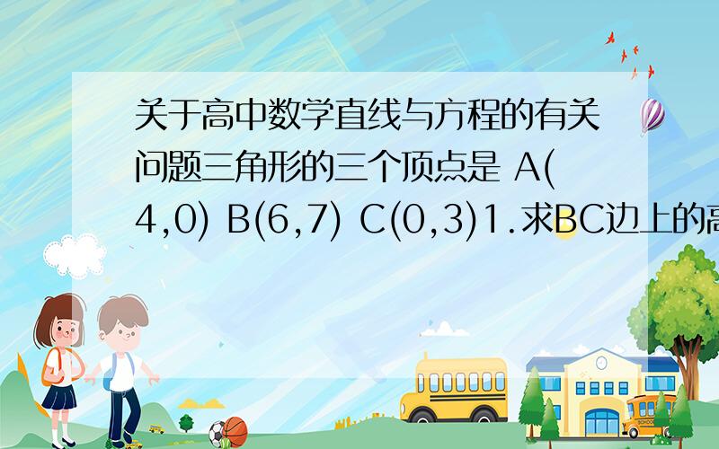 关于高中数学直线与方程的有关问题三角形的三个顶点是 A(4,0) B(6,7) C(0,3)1.求BC边上的高所在直线的方程2.求BC边上的中线所在直线的方程3.求BC边的垂直平分线的方程