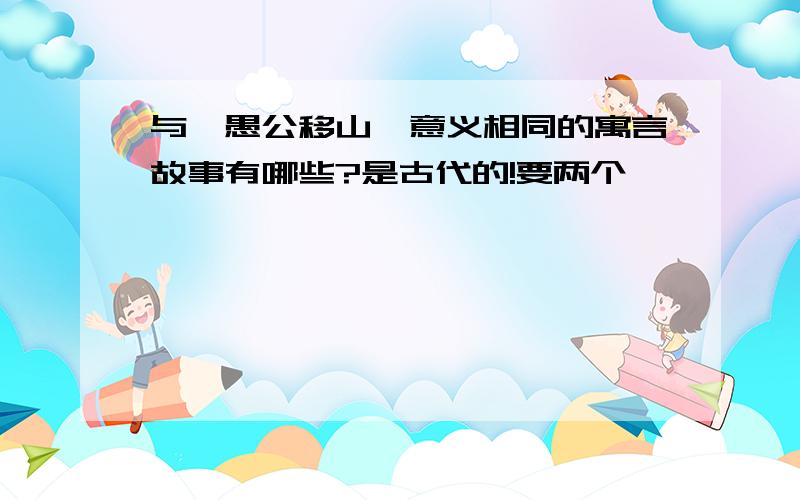 与《愚公移山》意义相同的寓言故事有哪些?是古代的!要两个