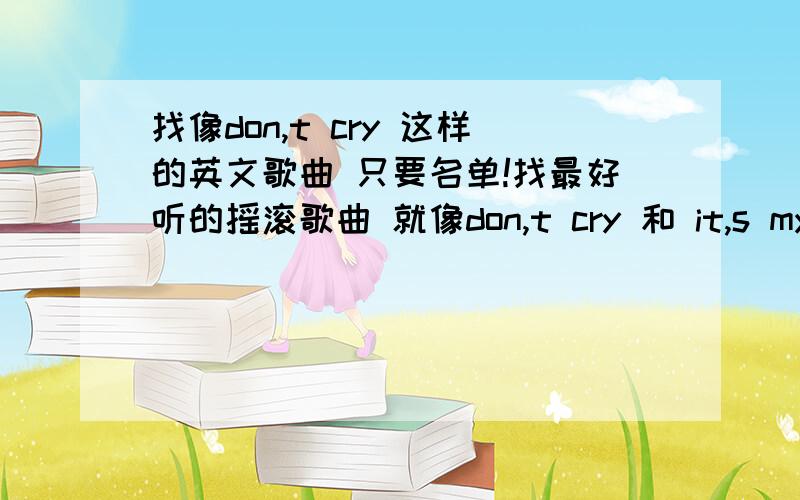 找像don,t cry 这样的英文歌曲 只要名单!找最好听的摇滚歌曲 就像don,t cry 和 it,s my life