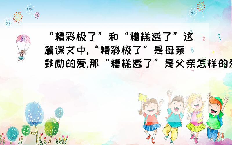 “精彩极了”和“糟糕透了”这篇课文中,“精彩极了”是母亲鼓励的爱,那“糟糕透了”是父亲怎样的爱呢?慈祥的母亲，严厉的父亲