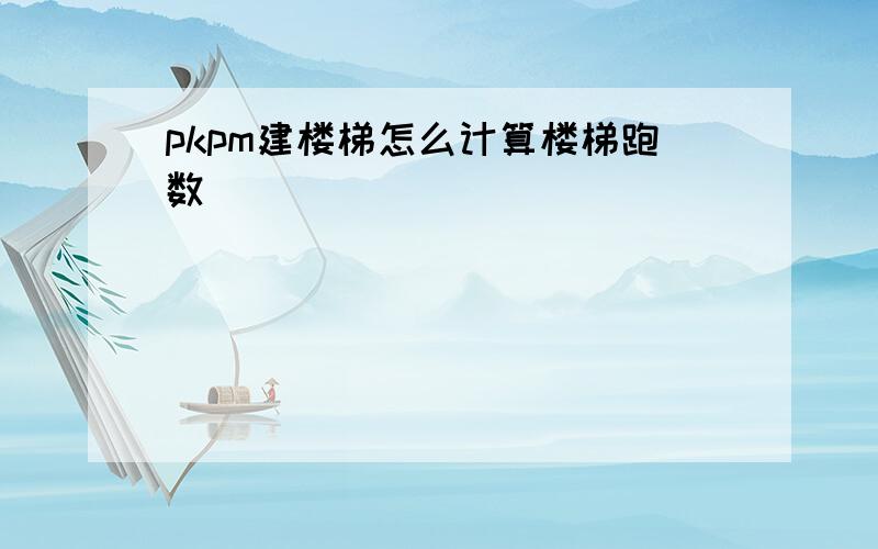 pkpm建楼梯怎么计算楼梯跑数