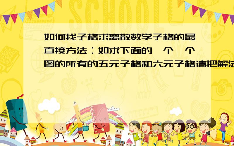 如何找子格求离散数学子格的最直接方法：如求下面的一个一个图的所有的五元子格和六元子格请把解法说详细点谢谢