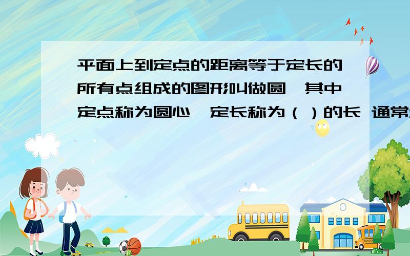 平面上到定点的距离等于定长的所有点组成的图形叫做圆,其中定点称为圆心,定长称为（）的长 通常称为半径急用!