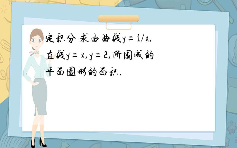 定积分 求由曲线y=1/x,直线y=x,y=2,所围成的平面图形的面积.