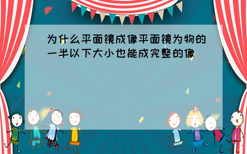 为什么平面镜成像平面镜为物的一半以下大小也能成完整的像