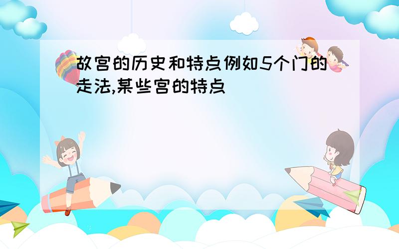 故宫的历史和特点例如5个门的走法,某些宫的特点