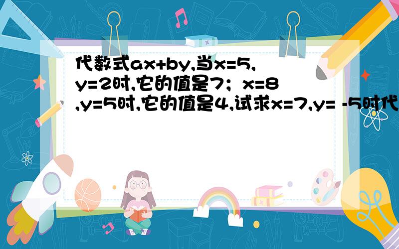 代数式ax+by,当x=5,y=2时,它的值是7；x=8,y=5时,它的值是4,试求x=7,y= -5时代数式ax-by的值
