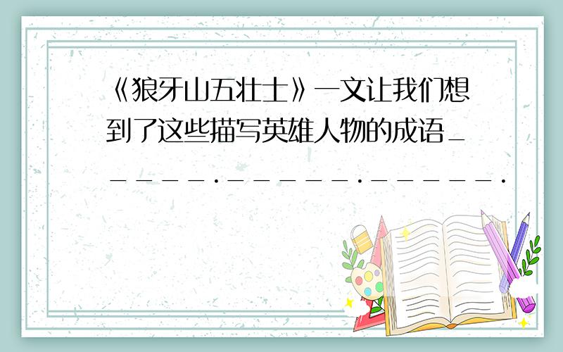 《狼牙山五壮士》一文让我们想到了这些描写英雄人物的成语_____._____._____.