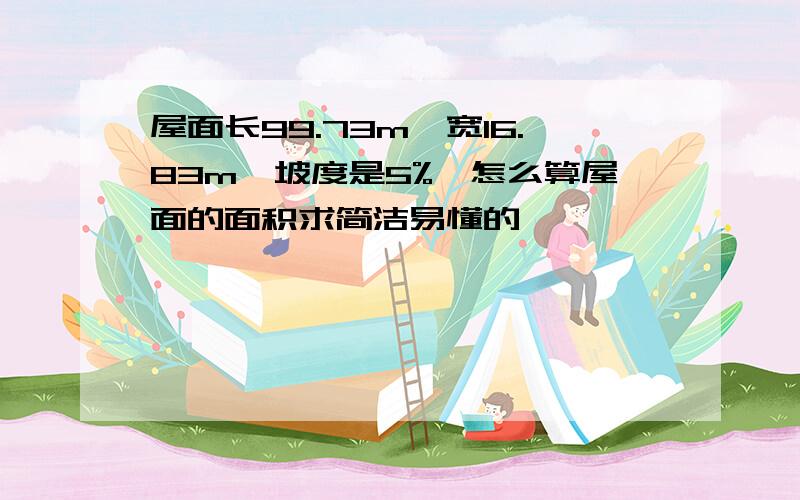 屋面长99.73m,宽16.83m,坡度是5%,怎么算屋面的面积求简洁易懂的